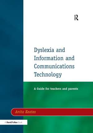 Dyslexia and Information and Communications Technology: A Guide for Teachers and Parents de Anita Keates