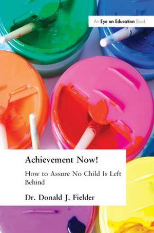 Achievement Now!: How to Assure No Child Is Left Behind de Donald Fielder