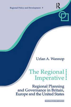 The Regional Imperative: Regional Planning and Governance in Britain, Europe and the United States de Urlan A. Wannop