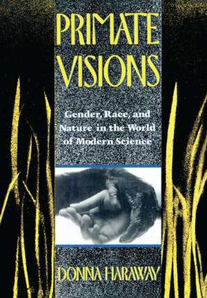 Primate Visions: Gender, Race, and Nature in the World of Modern Science de Donna J. Haraway