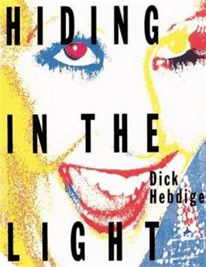 Hiding in the Light: On Images and Things de Dick Hebdige