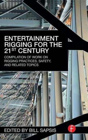 Entertainment Rigging for the 21st Century: Compilation of Work on Rigging Practices, Safety, and Related Topics de Bill Sapsis