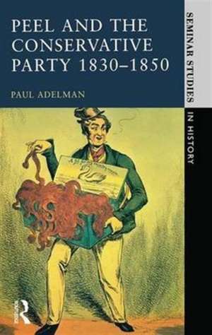 Peel and the Conservative Party 1830-1850 de Paul Adelman