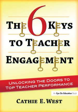 The 6 Keys to Teacher Engagement: Unlocking the Doors to Top Teacher Performance de Cathie West