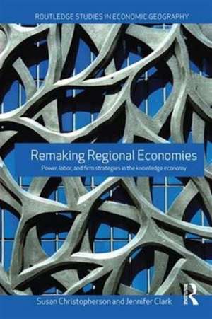 Remaking Regional Economies: Power, Labor and Firm Strategies de Susan Christopherson