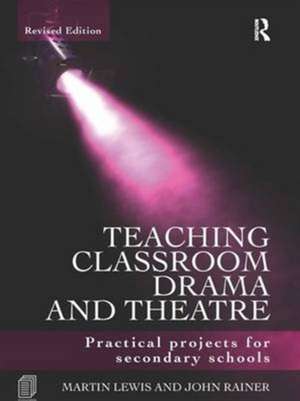 Teaching Classroom Drama and Theatre: Practical Projects for Secondary Schools de Martin Lewis