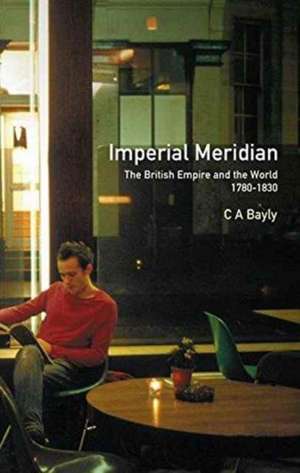 Imperial Meridian: The British Empire and the World 1780-1830 de C. A. Bayly