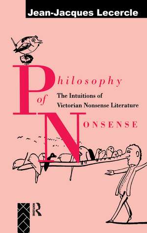 Philosophy of Nonsense: The Intuitions of Victorian Nonsense Literature de Jean-Jacques Lecercle