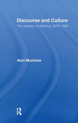 Discourse and Culture: The Creation of America, 1870-1920 de Alun Munslow