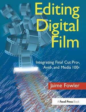 Editing Digital Film: Integrating Final Cut Pro, Avid, and Media 100 de Jaime Fowler