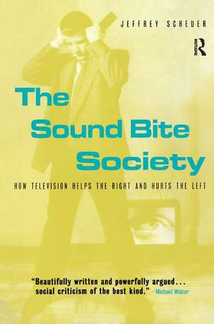 The Sound Bite Society: How Television Helps the Right and Hurts the Left de Jeffrey Scheuer