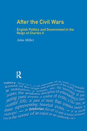 After the Civil Wars: English Politics and Government in the Reign of Charles II de John Miller