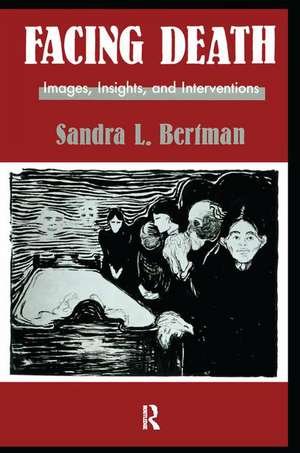 Facing Death: Images, Insights, and Interventions: A Handbook For Educators, Healthcare Professionals, And Counselors de Sandra L. Bertman