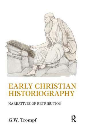 Early Christian Historiography: Narratives of Retribution de G. W. Trompf