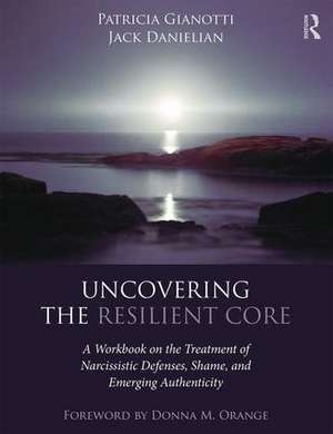 Uncovering the Resilient Core: A Workbook on the Treatment of Narcissistic Defenses, Shame, and Emerging Authenticity de Patricia Gianotti