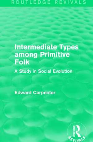 Intermediate Types among Primitive Folk: A Study in Social Evolution de Edward Carpenter