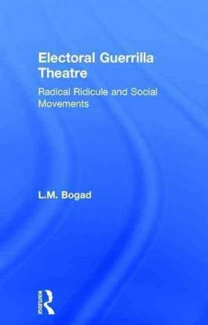 Electoral Guerrilla Theatre: Radical Ridicule and Social Movements de L.M. Bogad