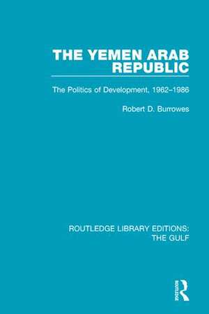 The Yemen Arab Republic: The Politics of Development, 1962-1986 de Robert D. Burrowes