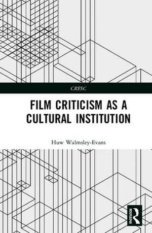 Film Criticism as a Cultural Institution de Huw Walmsley-Evans