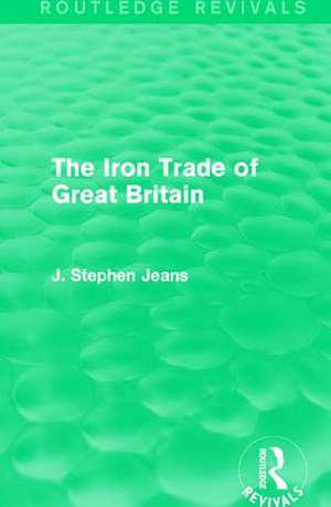 The Iron Trade of Great Britain de J. Stephen Jeans