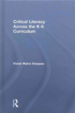 Critical Literacy Across the K-6 Curriculum de Vivian Maria Vasquez