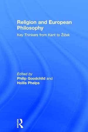 Religion and European Philosophy: Key Thinkers from Kant to Žižek de Philip Goodchild