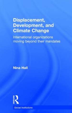 Displacement, Development, and Climate Change: International organizations moving beyond their mandates de Nina Hall