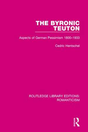 The Byronic Teuton: Aspects of German Pessimism 1800-1933 de Cedric Hentschel