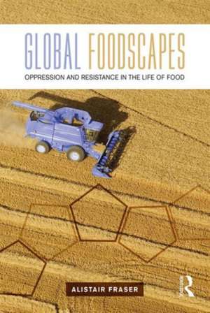 Global Foodscapes: Oppression and resistance in the life of food de Alistair Fraser