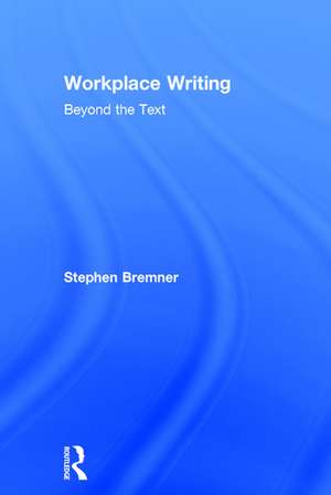 Workplace Writing: Beyond the Text de Stephen Bremner