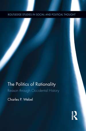 The Politics of Rationality: Reason through Occidental History de Charles Webel