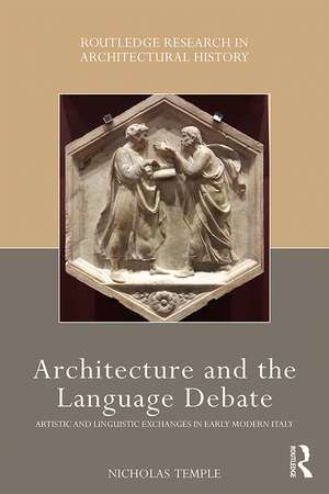 Architecture and the Language Debate: Artistic and Linguistic Exchanges in Early Modern Italy de Nicholas Temple