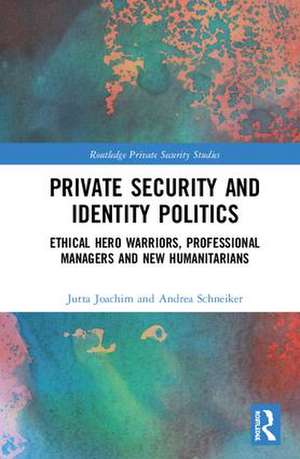 Private Security and Identity Politics: Ethical Hero Warriors, Professional Managers and New Humanitarians de Jutta Joachim