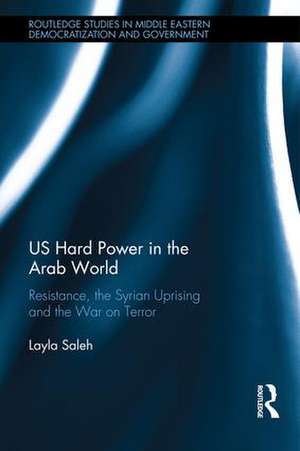 US Hard Power in the Arab World: Resistance, the Syrian Uprising and the War on Terror de Layla Saleh