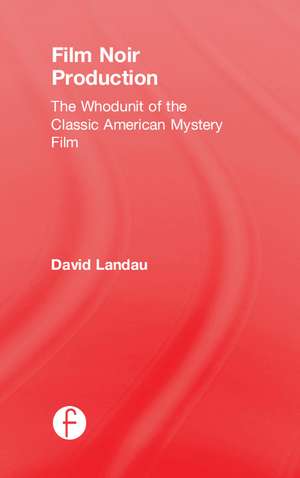 Film Noir Production: The Whodunit of the Classic American Mystery Film de David Landau