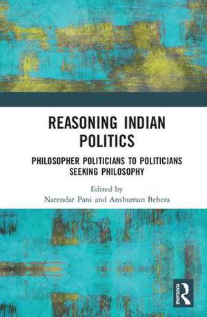 Reasoning Indian Politics: Philosopher Politicians to Politicians Seeking Philosophy de Narendar Pani