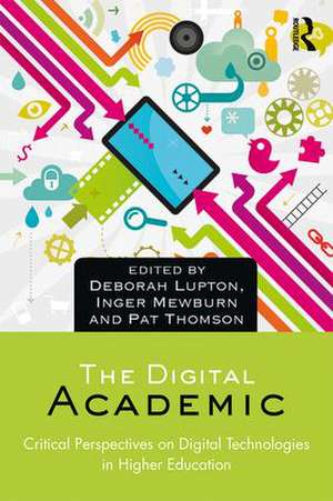 The Digital Academic: Critical Perspectives on Digital Technologies in Higher Education de Deborah Lupton