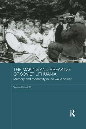 The Making and Breaking of Soviet Lithuania: Memory and Modernity in the Wake of War de Violeta Davoliūtė