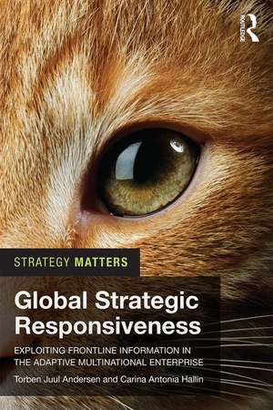 Global Strategic Responsiveness: Exploiting Frontline Information in the Adaptive Multinational Enterprise de Torben Juul Andersen