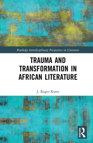 Trauma and Transformation in African Literature de J. Roger Kurtz