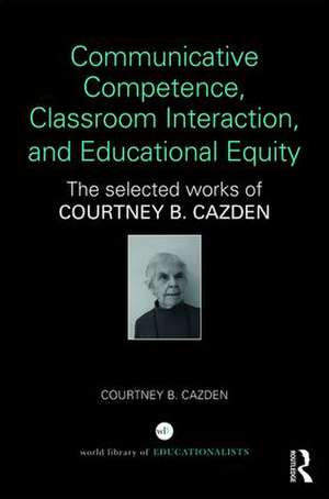 Communicative Competence, Classroom Interaction, and Educational Equity: The Selected Works of Courtney B. Cazden de Courtney B. Cazden