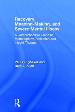 Recovery, Meaning-Making, and Severe Mental Illness: A Comprehensive Guide to Metacognitive Reflection and Insight Therapy de Paul H. Lysaker