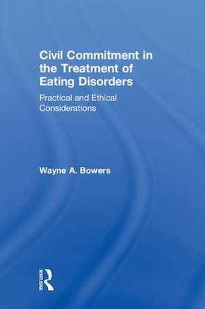 Civil Commitment in the Treatment of Eating Disorders: Practical and Ethical Considerations de Wayne Bowers