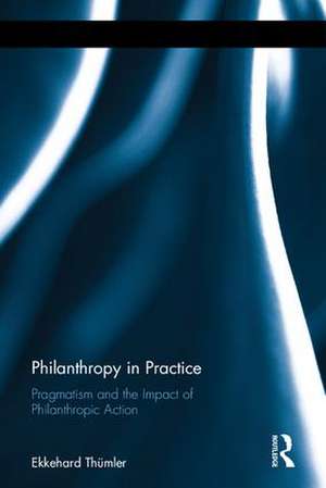Philanthropy in Practice: Pragmatism and the Impact of Philanthropic Action de Ekkehard Thümler