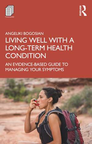 Living Well with A Long-Term Health Condition: An Evidence-Based Guide to Managing Your Symptoms de Angeliki Bogosian