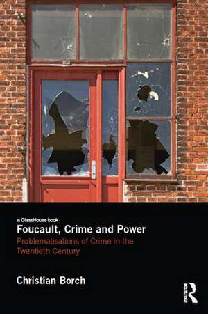 Foucault, Crime and Power: Problematisations of Crime in the Twentieth Century de Christian Borch