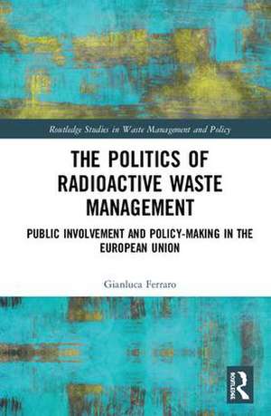 The Politics of Radioactive Waste Management: Public Involvement and Policy-Making in the European Union de Gianluca Ferraro