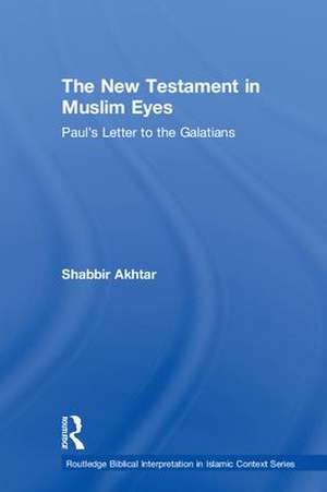 The New Testament in Muslim Eyes: Paul's Letter to the Galatians de Shabbir Akhtar