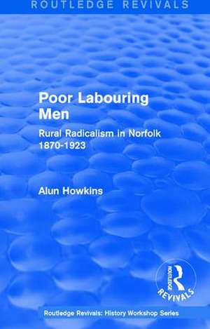 Routledge Revivals: Poor Labouring Men (1985): Rural Radicalism in Norfolk 1870-1923 de Alun Howkins