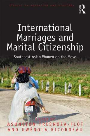 International Marriages and Marital Citizenship: Southeast Asian Women on the Move de Asuncion Fresnoza-Flot